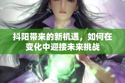 抖阳带来的新机遇，如何在变化中迎接未来挑战