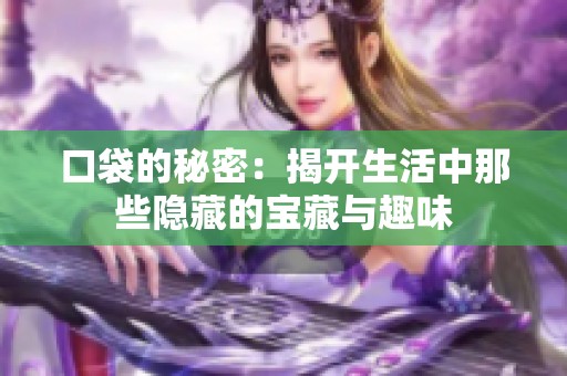 口袋的秘密：揭开生活中那些隐藏的宝藏与趣味