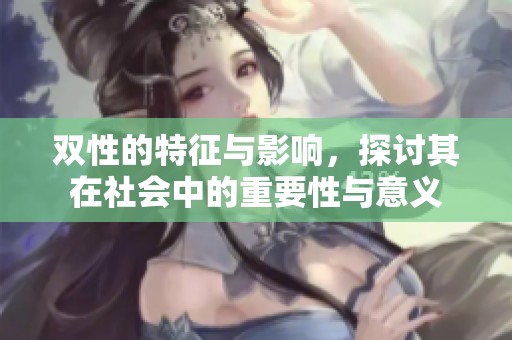 双性的特征与影响，探讨其在社会中的重要性与意义