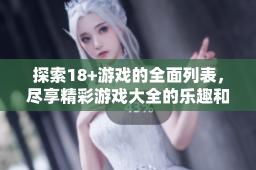探索18+游戏的全面列表，尽享精彩游戏大全的乐趣和体验