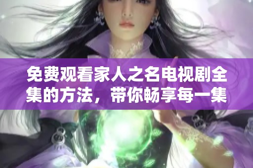 免费观看家人之名电视剧全集的方法，带你畅享每一集精彩内容