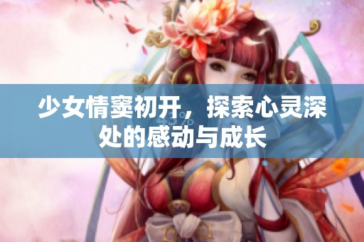 少女情窦初开，探索心灵深处的感动与成长
