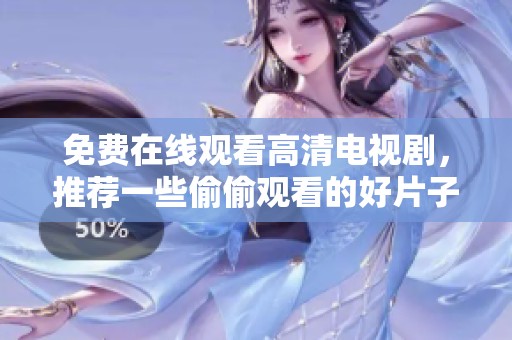 免费在线观看高清电视剧，推荐一些偷偷观看的好片子