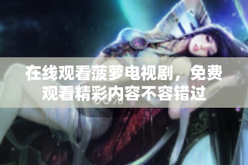 在线观看菠萝电视剧，免费观看精彩内容不容错过