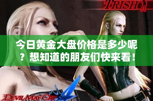 今日黄金大盘价格是多少呢？想知道的朋友们快来看！