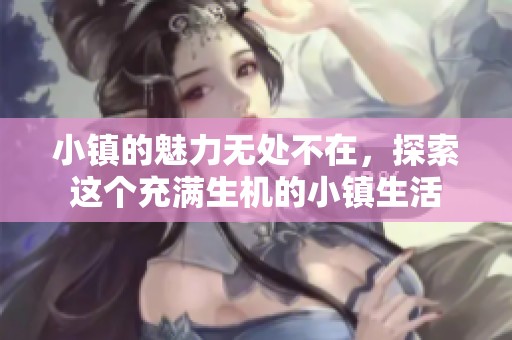 小镇的魅力无处不在，探索这个充满生机的小镇生活