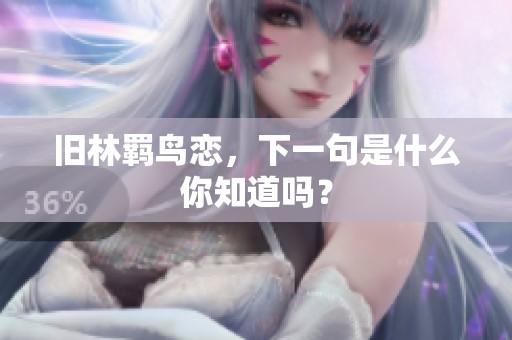旧林羁鸟恋，下一句是什么你知道吗？