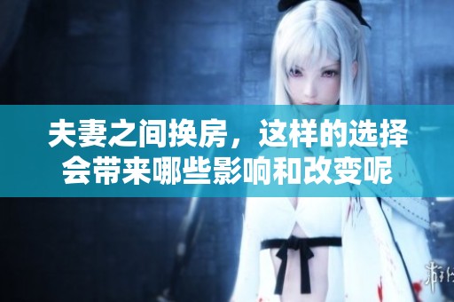 夫妻之间换房，这样的选择会带来哪些影响和改变呢