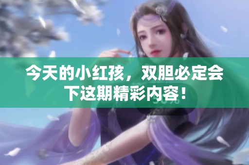 今天的小红孩，双胆必定会下这期精彩内容！