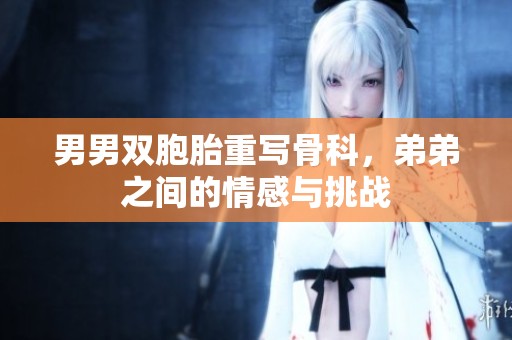 男男双胞胎重写骨科，弟弟之间的情感与挑战