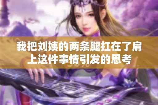 我把刘姨的两条腿扛在了肩上这件事情引发的思考