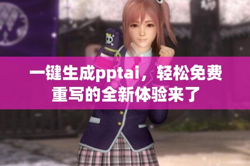 一键生成pptai，轻松免费重写的全新体验来了