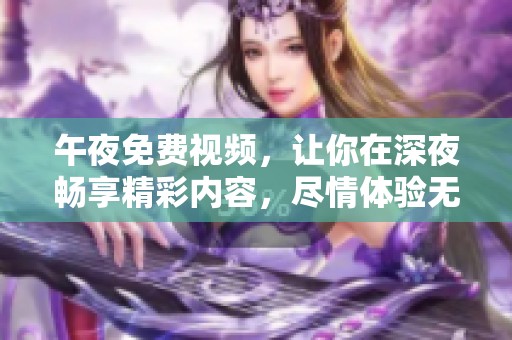 午夜免费视频，让你在深夜畅享精彩内容，尽情体验无限乐趣！
