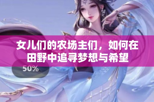 女儿们的农场主们，如何在田野中追寻梦想与希望