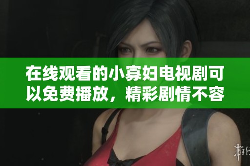 在线观看的小寡妇电视剧可以免费播放，精彩剧情不容错过！