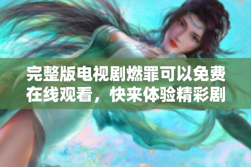 完整版电视剧燃罪可以免费在线观看，快来体验精彩剧情吧！