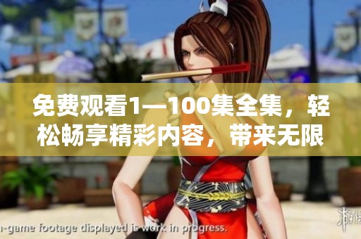 免费观看1—100集全集，轻松畅享精彩内容，带来无限乐趣