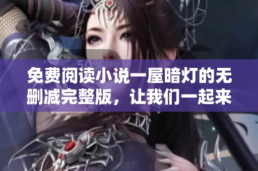 免费阅读小说一屋暗灯的无删减完整版，让我们一起来探索这个精彩故事吧