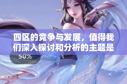 四区的竞争与发展，值得我们深入探讨和分析的主题是“精品一区二区三区”
