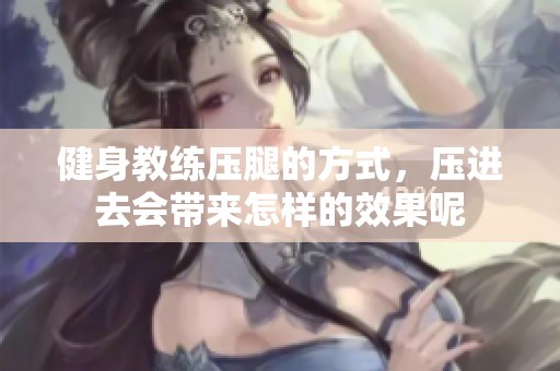 健身教练压腿的方式，压进去会带来怎样的效果呢