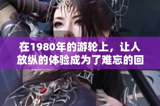 在1980年的游轮上，让人放纵的体验成为了难忘的回忆