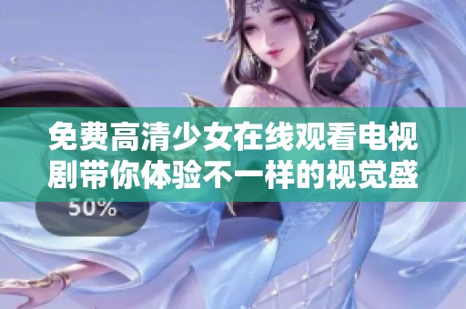 免费高清少女在线观看电视剧带你体验不一样的视觉盛宴，快来一起追剧吧！