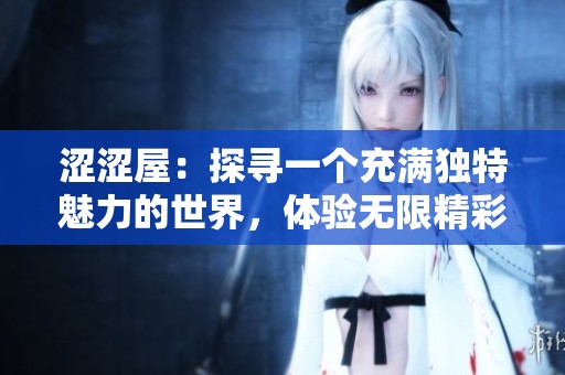 涩涩屋：探寻一个充满独特魅力的世界，体验无限精彩之旅