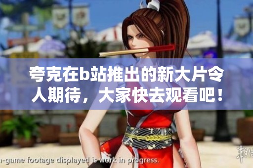 夸克在b站推出的新大片令人期待，大家快去观看吧！