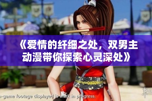 《爱情的纤细之处，双男主动漫带你探索心灵深处》