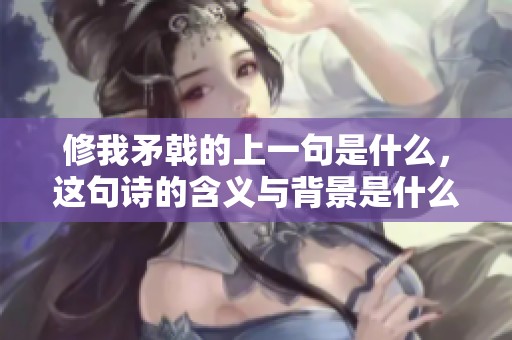修我矛戟的上一句是什么，这句诗的含义与背景是什么呢