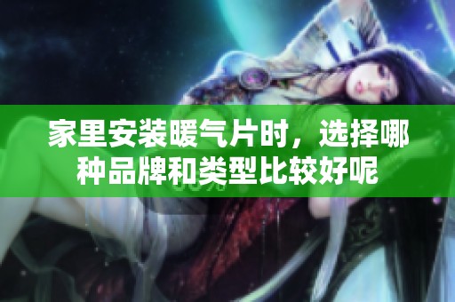 家里安装暖气片时，选择哪种品牌和类型比较好呢