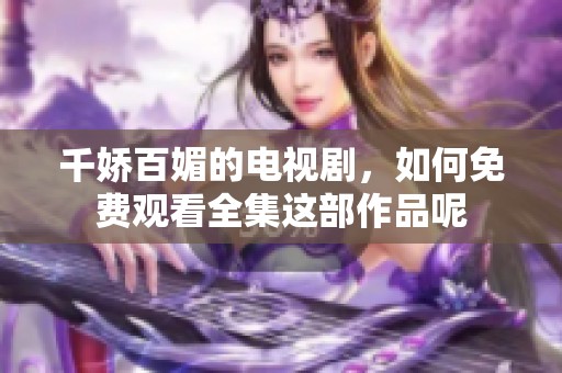 千娇百媚的电视剧，如何免费观看全集这部作品呢