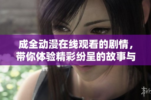 成全动漫在线观看的剧情，带你体验精彩纷呈的故事与角色发展