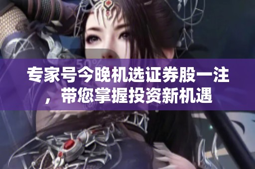 专家号今晚机选证券股一注，带您掌握投资新机遇