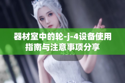 器材室中的轮-j-4设备使用指南与注意事项分享