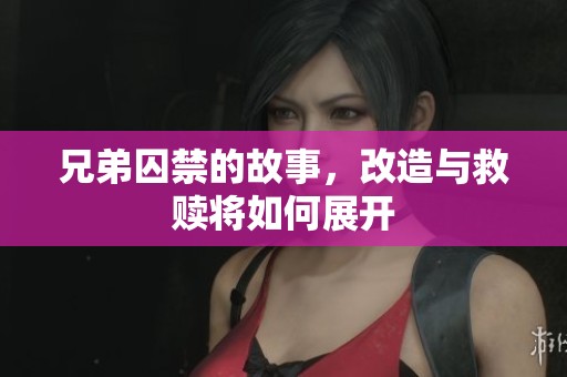 兄弟囚禁的故事，改造与救赎将如何展开