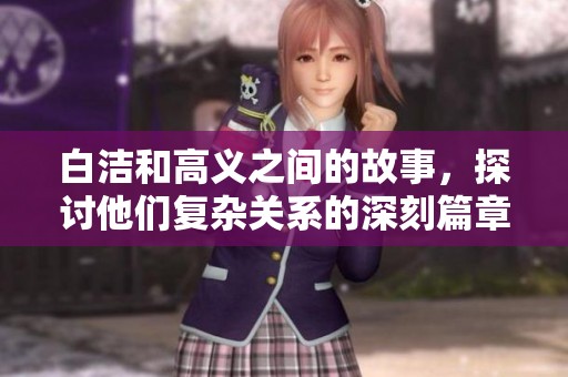 白洁和高义之间的故事，探讨他们复杂关系的深刻篇章