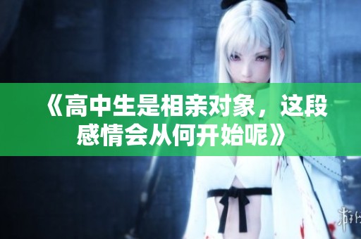《高中生是相亲对象，这段感情会从何开始呢》