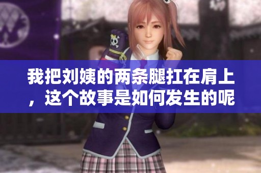 我把刘姨的两条腿扛在肩上，这个故事是如何发生的呢