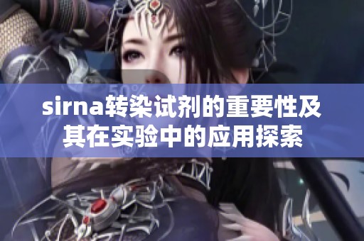 sirna转染试剂的重要性及其在实验中的应用探索