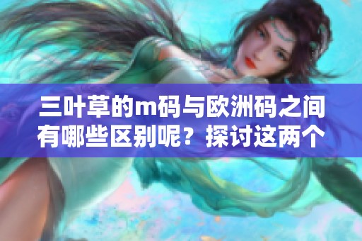 三叶草的m码与欧洲码之间有哪些区别呢？探讨这两个码制的不同之处！