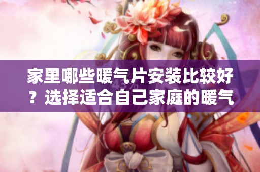 家里哪些暖气片安装比较好？选择适合自己家庭的暖气片应考虑哪些因素呢？