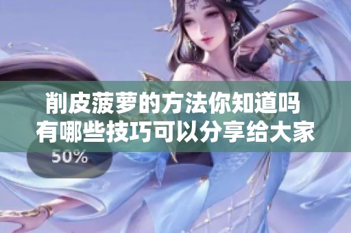 削皮菠萝的方法你知道吗 有哪些技巧可以分享给大家呢