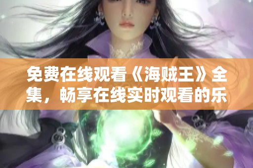 免费在线观看《海贼王》全集，畅享在线实时观看的乐趣