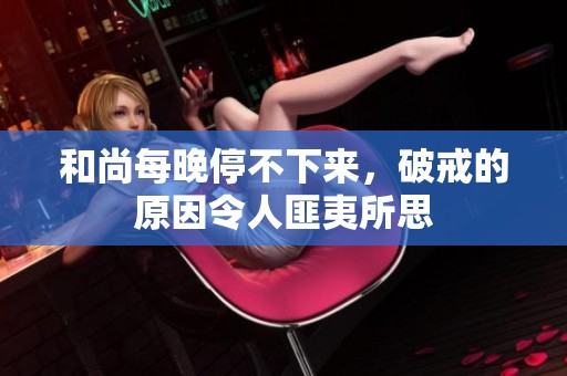 和尚每晚停不下来，破戒的原因令人匪夷所思