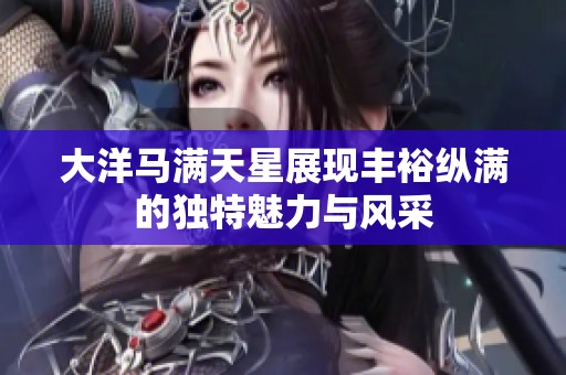 大洋马满天星展现丰裕纵满的独特魅力与风采