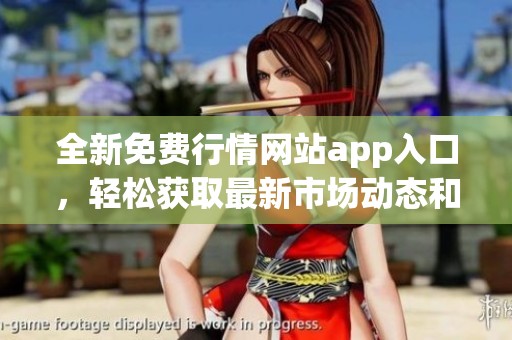 全新免费行情网站app入口，轻松获取最新市场动态和行情信息