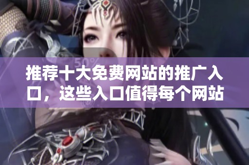 推荐十大免费网站的推广入口，这些入口值得每个网站运营者关注