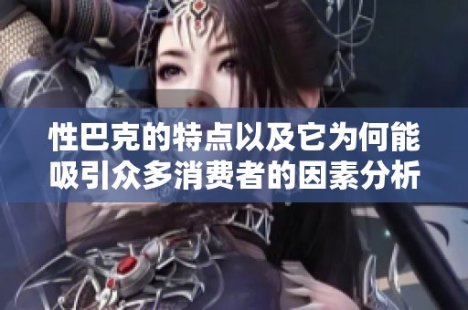 性巴克的特点以及它为何能吸引众多消费者的因素分析