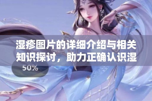 湿疹图片的详细介绍与相关知识探讨，助力正确认识湿疹问题
